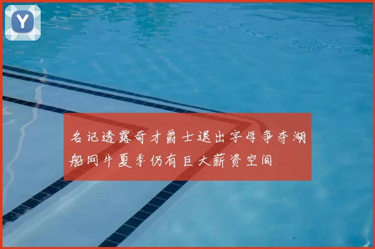 名记透露奇才爵士退出字母争夺湖船网牛夏季仍有巨大薪资空间
