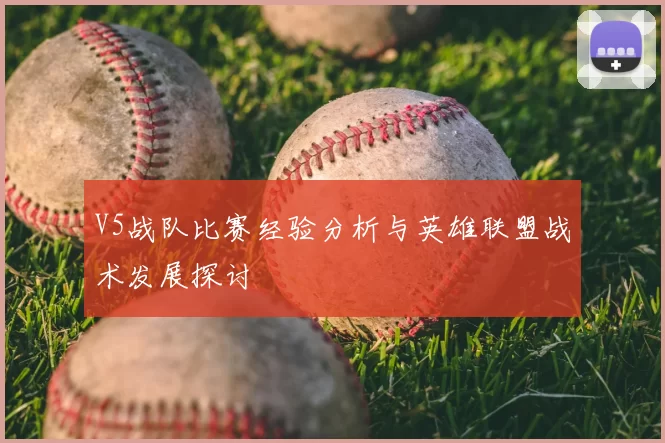 V5战队比赛经验分析与英雄联盟战术发展探讨