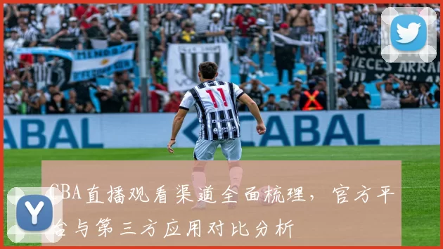 CBA直播观看渠道全面梳理，官方平台与第三方应用对比分析