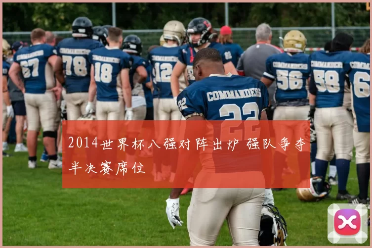 2014世界杯八强对阵出炉 强队争夺半决赛席位