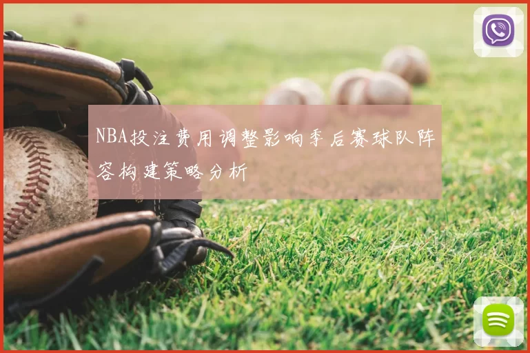 NBA投注费用调整影响季后赛球队阵容构建策略分析
