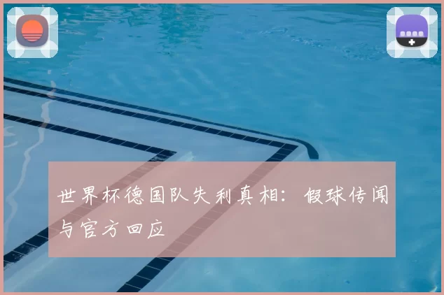 世界杯德国队失利真相：假球传闻与官方回应