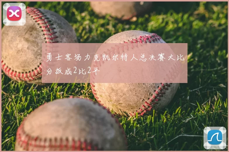勇士客场力克凯尔特人总决赛大比分扳成2比2平