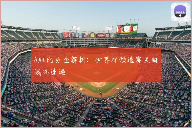 A组比分全解析:世界杯预选赛关键战况速递