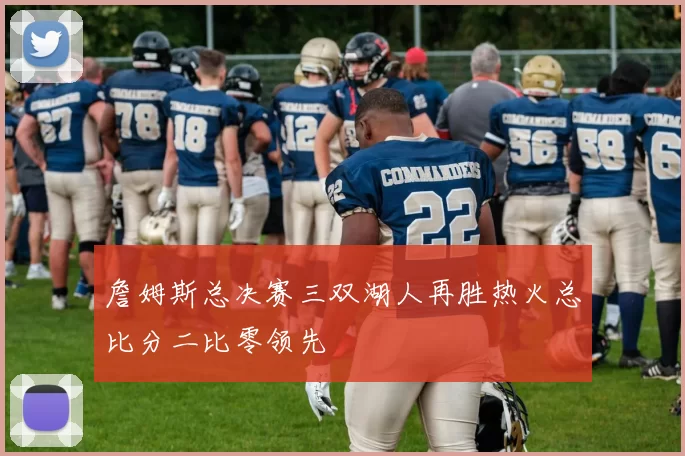 詹姆斯总决赛三双湖人再胜热火总比分二比零领先