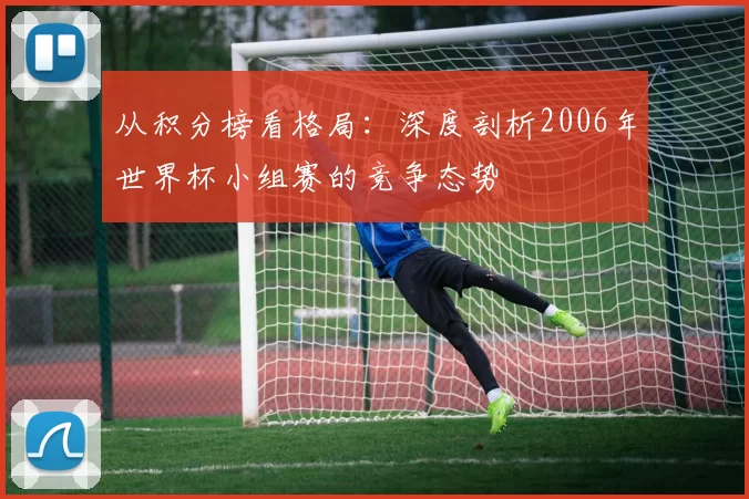 从积分榜看格局：深度剖析2006年世界杯小组赛的竞争态势