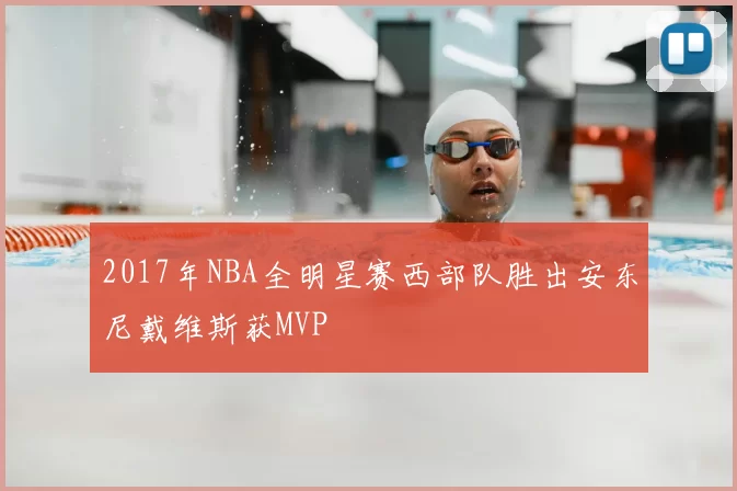 2017年NBA全明星赛西部队胜出安东尼戴维斯获MVP