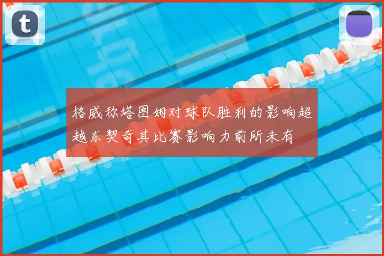 格威称塔图姆对球队胜利的影响超越东契奇其比赛影响力前所未有