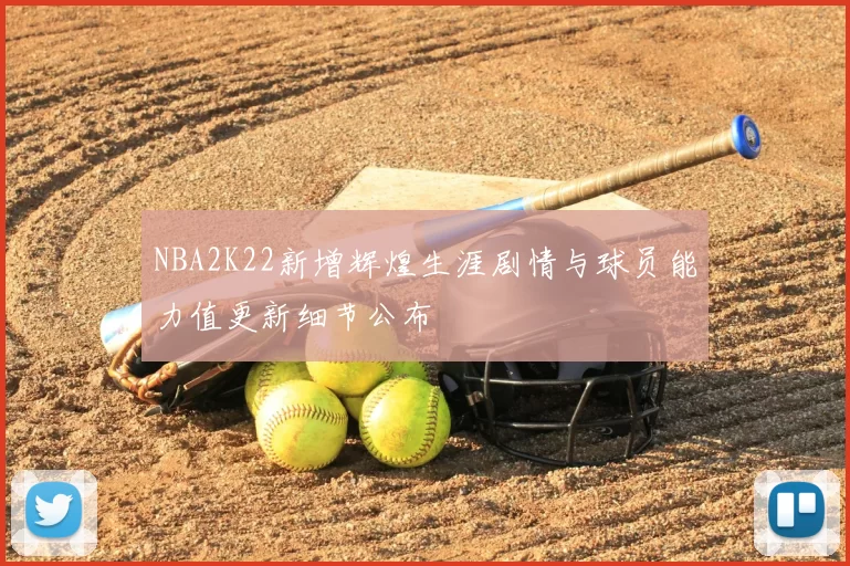 NBA2K22新增辉煌生涯剧情与球员能力值更新细节公布