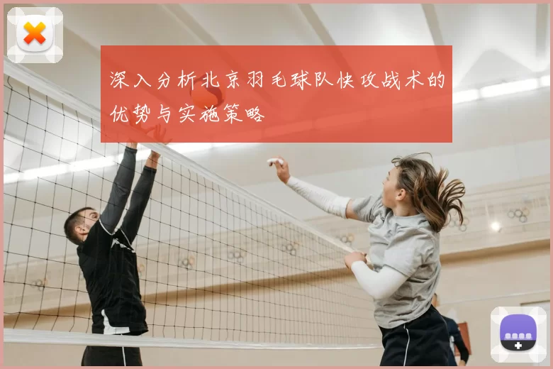 深入分析北京羽毛球队快攻战术的优势与实施策略