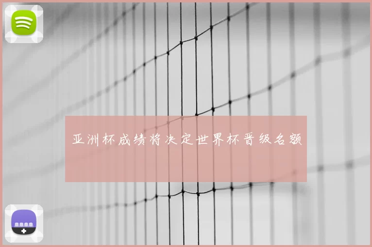 亚洲杯成绩将决定世界杯晋级名额