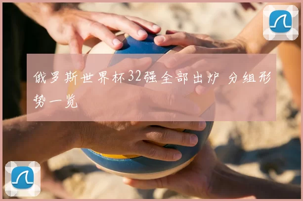 俄罗斯世界杯32强全部出炉 分组形势一览
