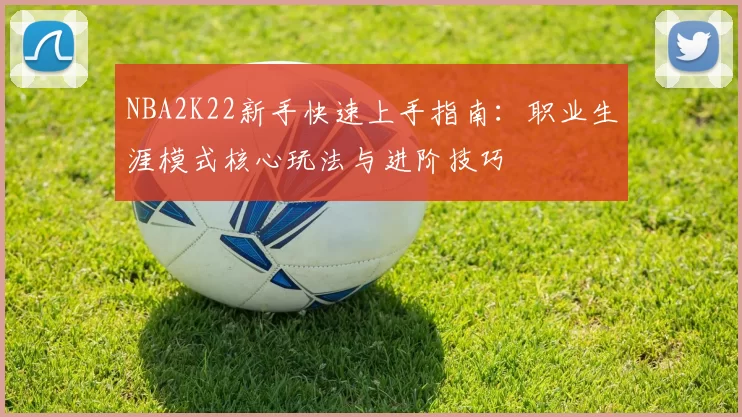 NBA2K22新手快速上手指南：职业生涯模式核心玩法与进阶技巧
