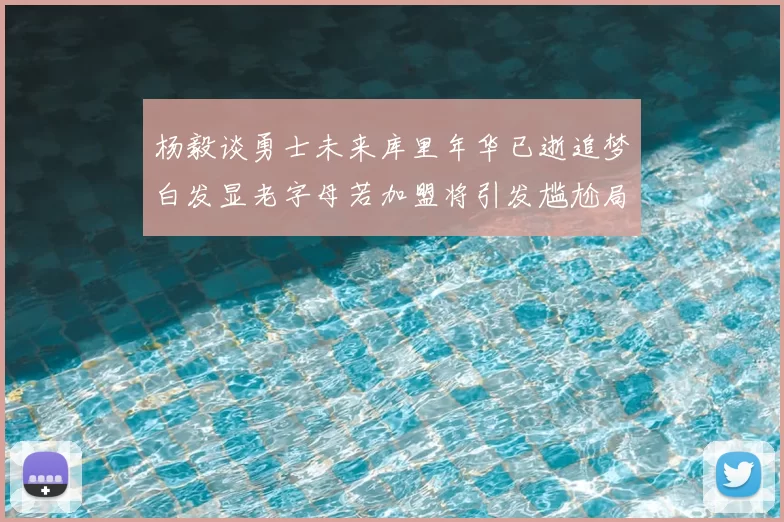 杨毅谈勇士未来库里年华已逝追梦白发显老字母若加盟将引发尴尬局面