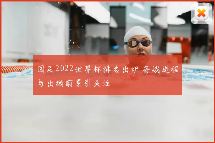 国足2022世界杯排名出炉 备战进程与出线前景引关注
