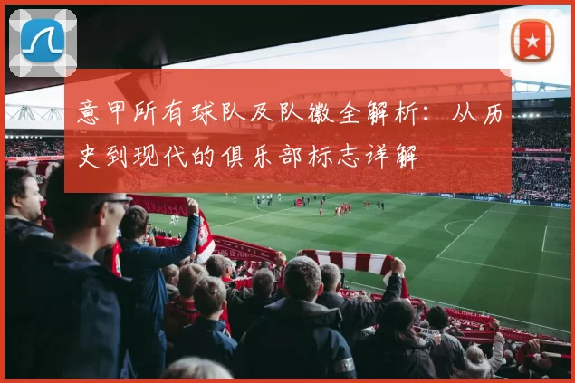 意甲所有球队及队徽全解析：从历史到现代的俱乐部标志详解