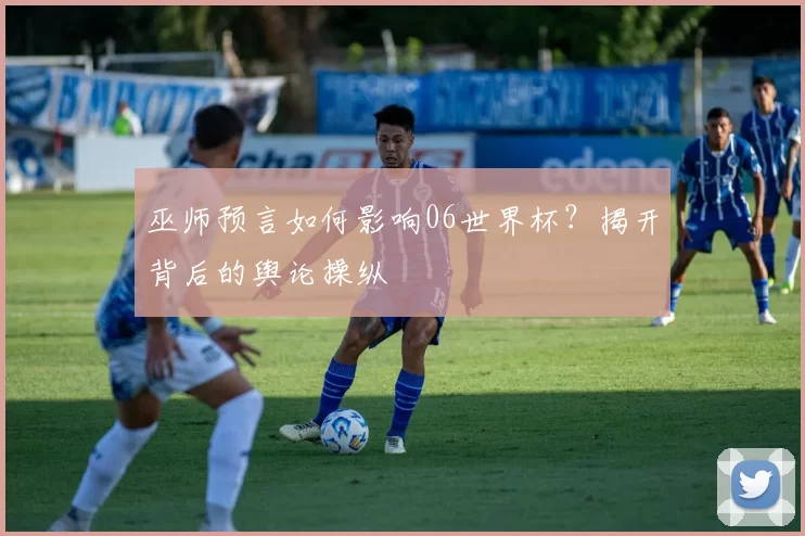 巫师预言如何影响06世界杯？揭开背后的舆论操纵