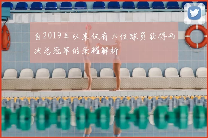 自2019年以来仅有六位球员获得两次总冠军的荣耀解析