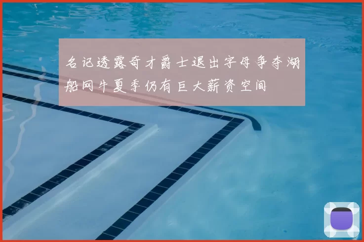 名记透露奇才爵士退出字母争夺湖船网牛夏季仍有巨大薪资空间