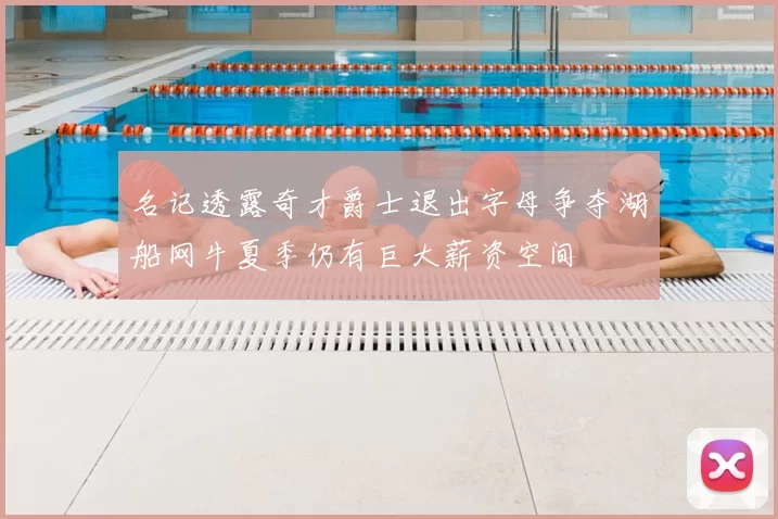 名记透露奇才爵士退出字母争夺湖船网牛夏季仍有巨大薪资空间