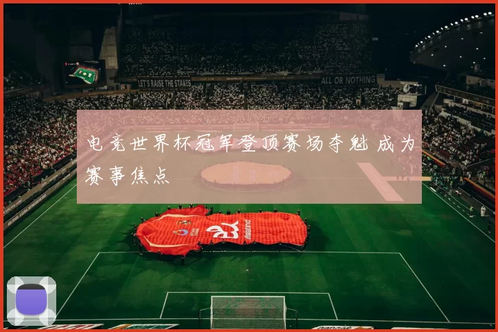 电竞世界杯冠军登顶赛场夺魁 成为赛事焦点