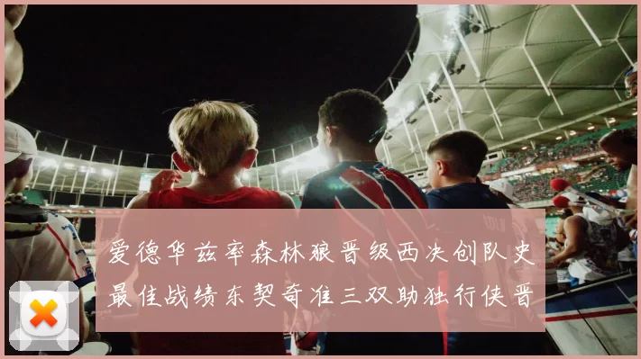 爱德华兹率森林狼晋级西决创队史最佳战绩东契奇准三双助独行侠晋级