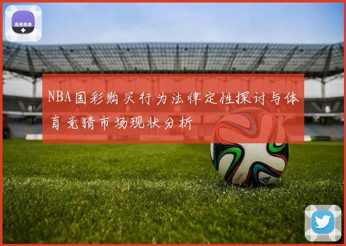 NBA国彩购买行为法律定性探讨与体育竞猜市场现状分析