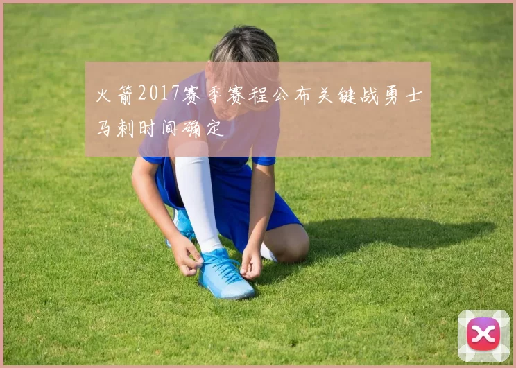 火箭2017赛季赛程公布关键战勇士马刺时间确定