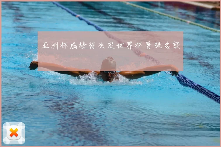 亚洲杯成绩将决定世界杯晋级名额