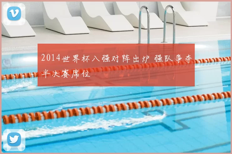 2014世界杯八强对阵出炉 强队争夺半决赛席位
