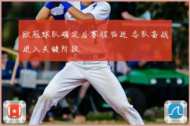 欧冠球队确定后赛程临近 各队备战进入关键阶段