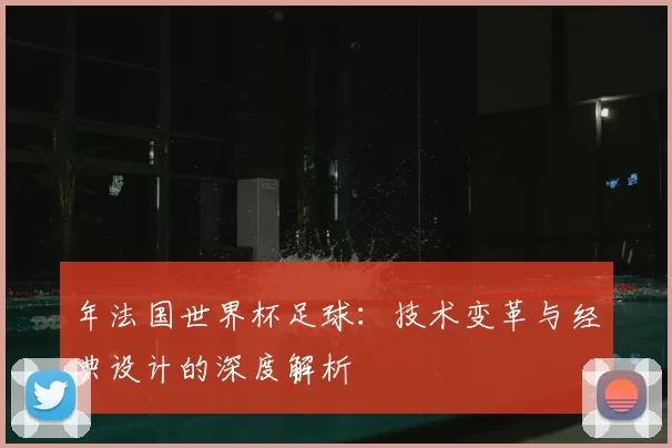 年法国世界杯足球：技术变革与经典设计的深度解析