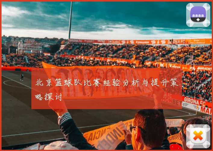 北京篮球队比赛经验分析与提升策略探讨