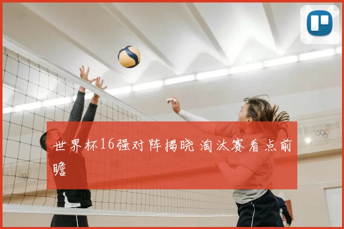 世界杯16强对阵揭晓 淘汰赛看点前瞻