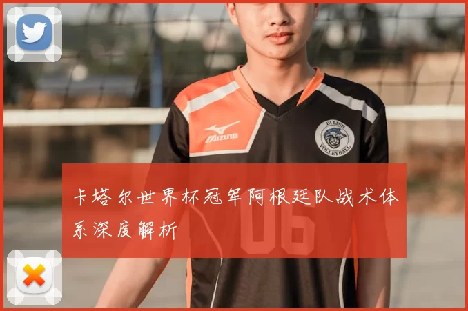 卡塔尔世界杯冠军阿根廷队战术体系深度解析