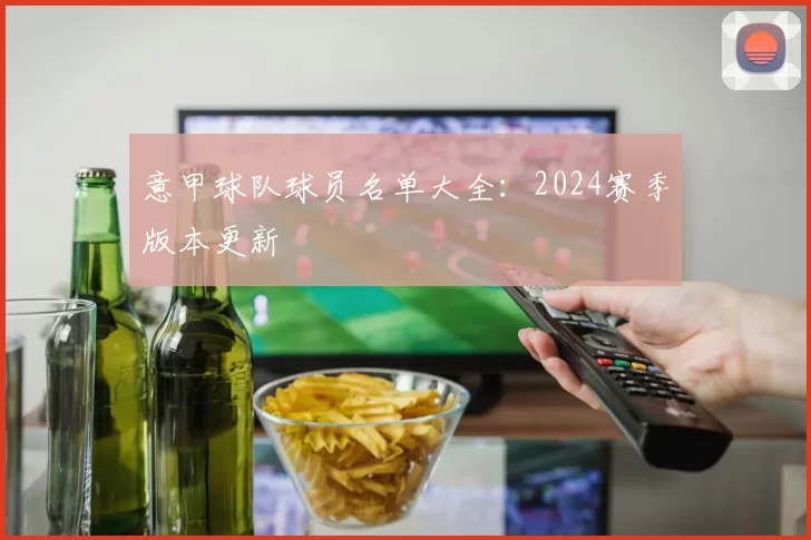 意甲球队球员名单大全:2024赛季版本更新
