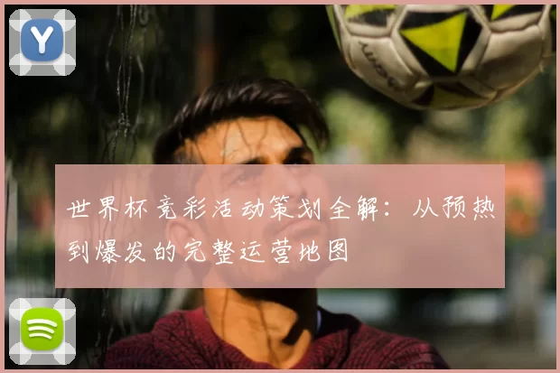 世界杯竞彩活动策划全解：从预热到爆发的完整运营地图