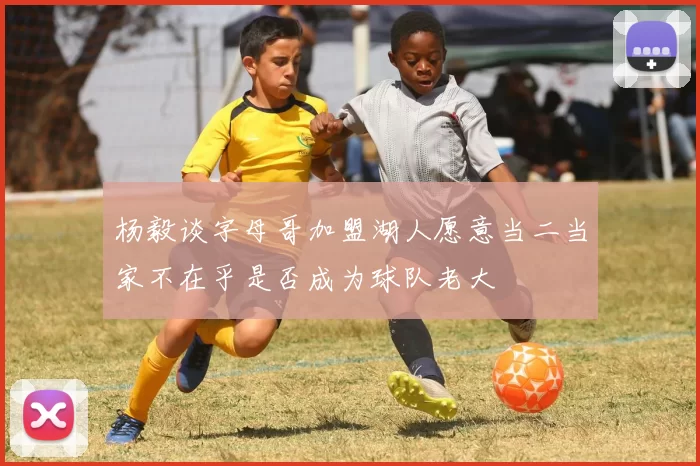 杨毅谈字母哥加盟湖人愿意当二当家不在乎是否成为球队老大