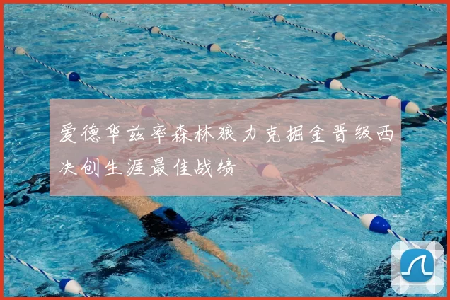 爱德华兹率森林狼力克掘金晋级西决创生涯最佳战绩