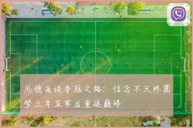 厄德高谈夺冠之路：信念不灭终圆梦三年亚军后重返巅峰