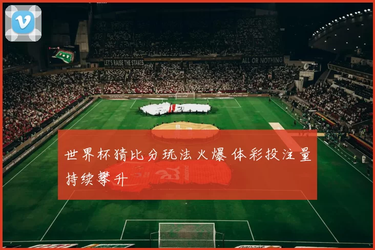 世界杯猜比分玩法火爆 体彩投注量持续攀升