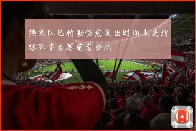 热火队巴特勒伤愈复出时间表更新球队季后赛前景分析