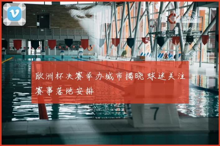 欧洲杯决赛举办城市揭晓 球迷关注赛事落地安排