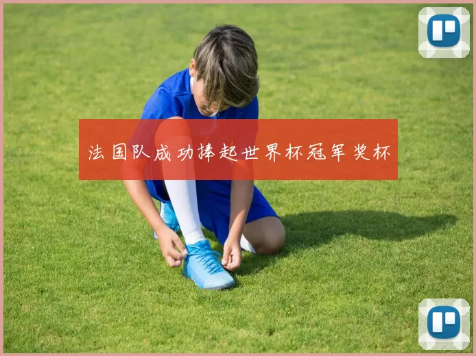 法国队成功捧起世界杯冠军奖杯