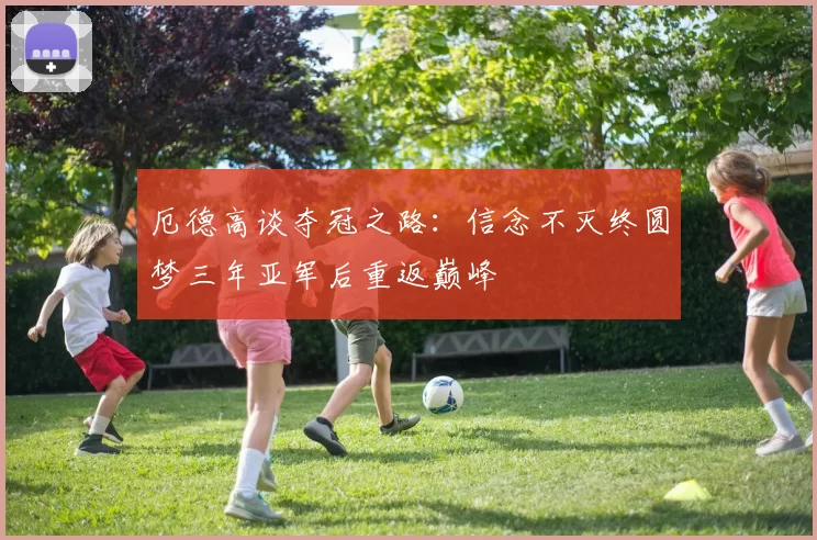 厄德高谈夺冠之路:信念不灭终圆梦三年亚军后重返巅峰