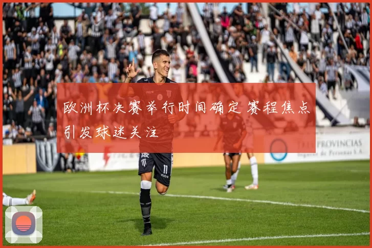 欧洲杯决赛举行时间确定 赛程焦点引发球迷关注