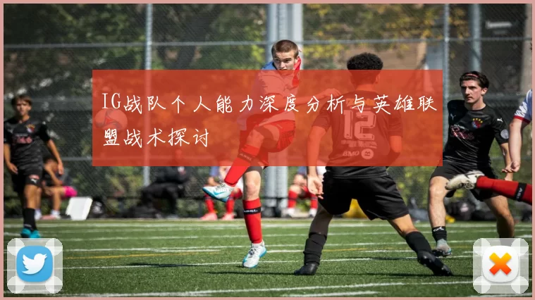 IG战队个人能力深度分析与英雄联盟战术探讨