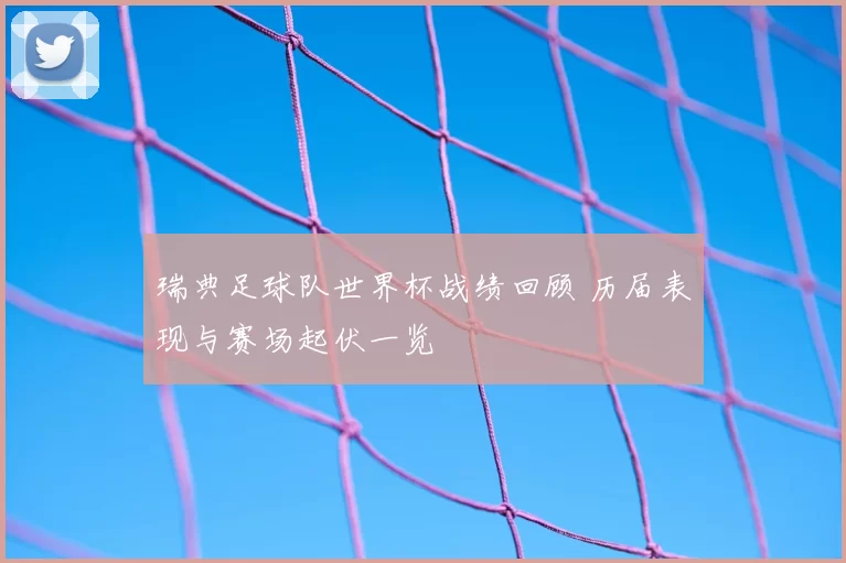 瑞典足球队世界杯战绩回顾 历届表现与赛场起伏一览