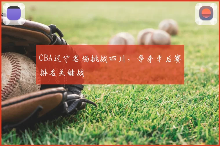 CBA辽宁客场挑战四川，争夺季后赛排名关键战