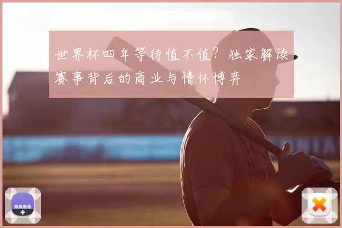 世界杯四年等待值不值？独家解读赛事背后的商业与情怀博弈
